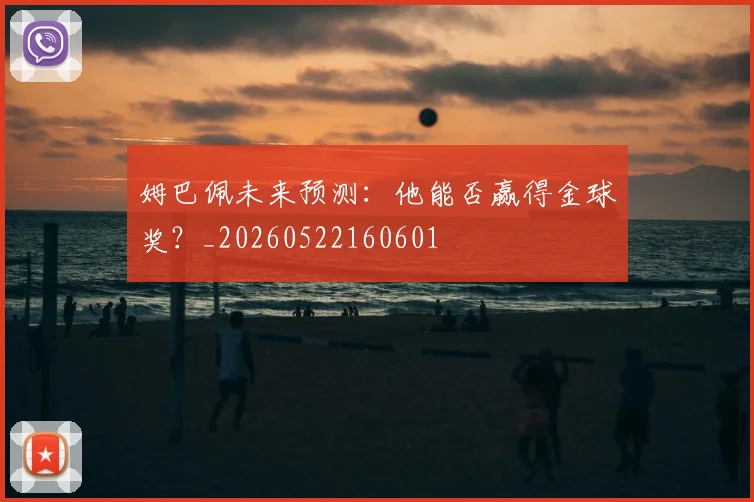 姆巴佩未来预测:他能否赢得金球奖?_20260522160601