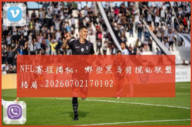 NFL赛程揭秘，哪些黑马将搅乱联盟格局_20260702170102