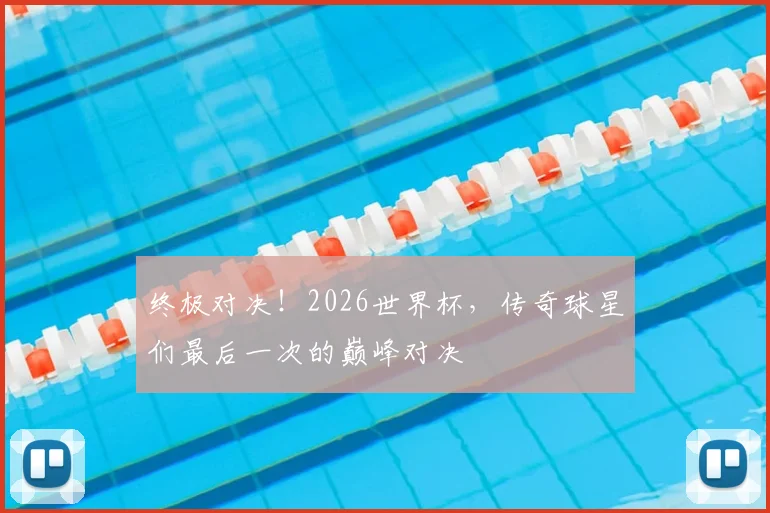 终极对决!2026世界杯,传奇球星们最后一次的巅峰对决