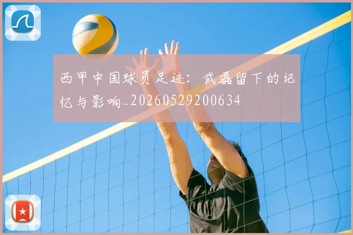 西甲中国球员足迹：武磊留下的记忆与影响_20260529200634