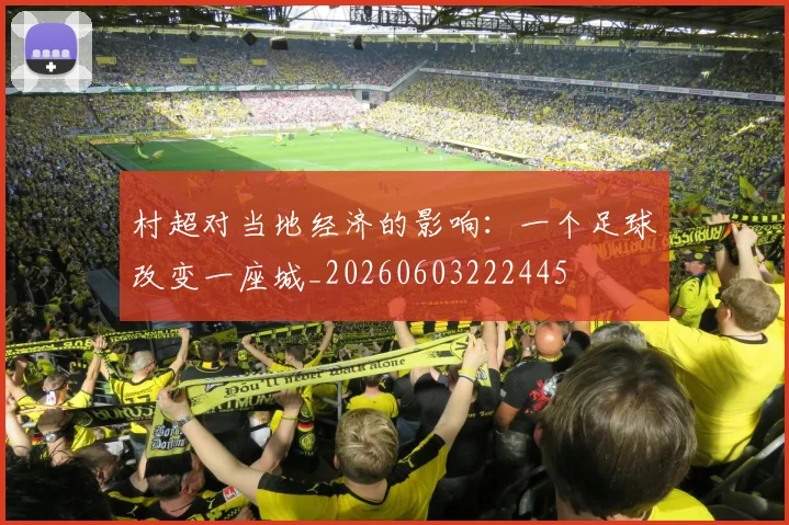 村超对当地经济的影响：一个足球改变一座城_20260603222445