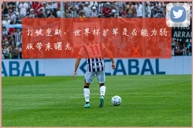 打破垄断，世界杯扩军是否能为弱旅带来曙光