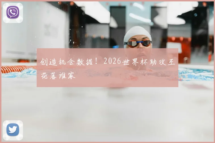 创造机会数据!2026世界杯助攻王花落谁家