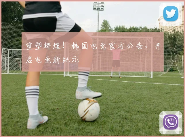 重塑辉煌！韩国电竞官方公告，开启电竞新纪元