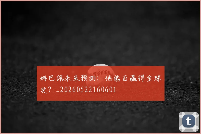 姆巴佩未来预测：他能否赢得金球奖？_20260522160601