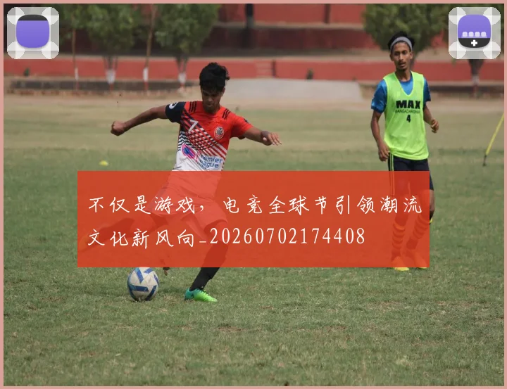 不仅是游戏,电竞全球节引领潮流文化新风向_20260702174408