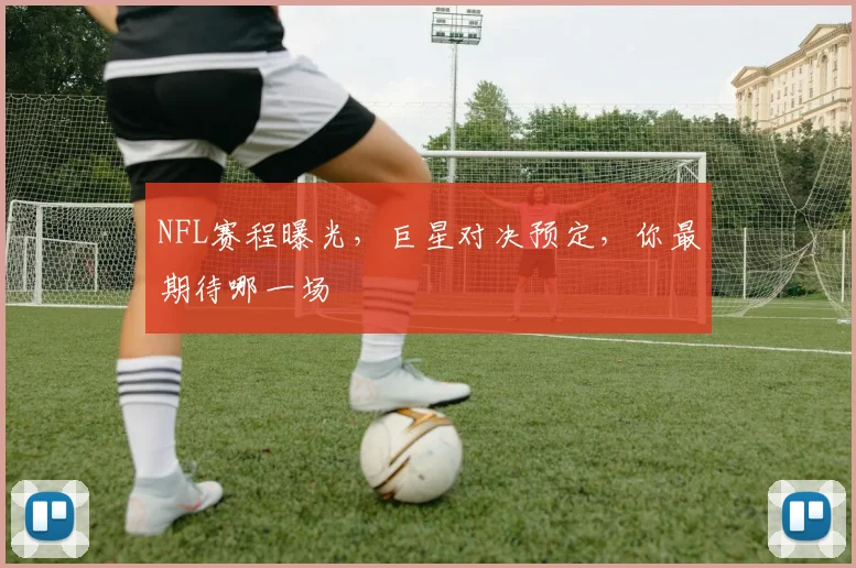 NFL赛程曝光,巨星对决预定,你最期待哪一场