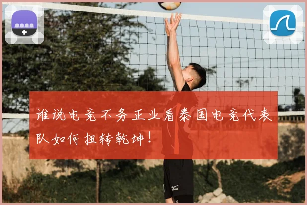 谁说电竞不务正业看泰国电竞代表队如何扭转乾坤!