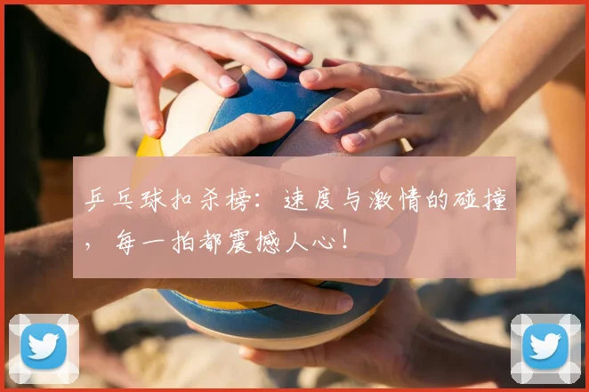 乒乓球扣杀榜：速度与激情的碰撞，每一拍都震撼人心！