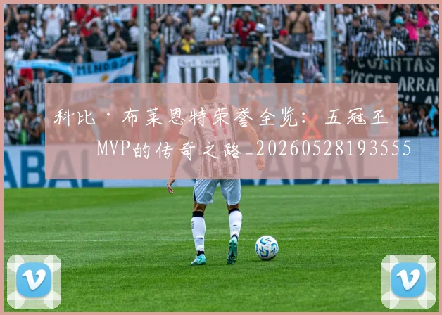 科比·布莱恩特荣誉全览：五冠王与MVP的传奇之路_20260528193555