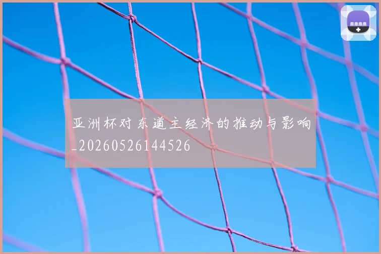 亚洲杯对东道主经济的推动与影响_20260526144526