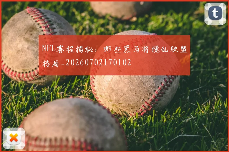 NFL赛程揭秘，哪些黑马将搅乱联盟格局_20260702170102