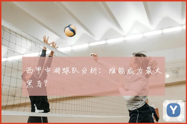 西甲中游球队分析：谁能成为最大黑马？