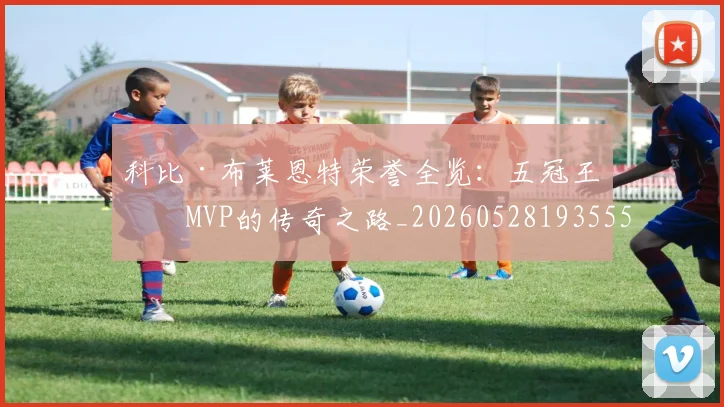 科比·布莱恩特荣誉全览:五冠王与MVP的传奇之路_20260528193555