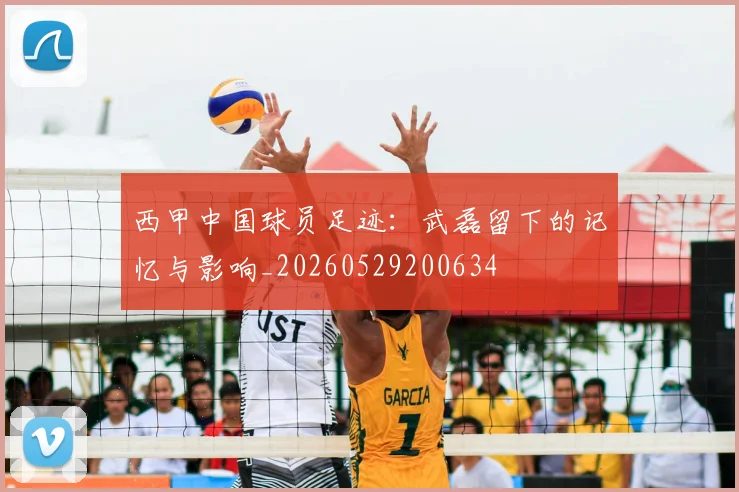 西甲中国球员足迹:武磊留下的记忆与影响_20260529200634