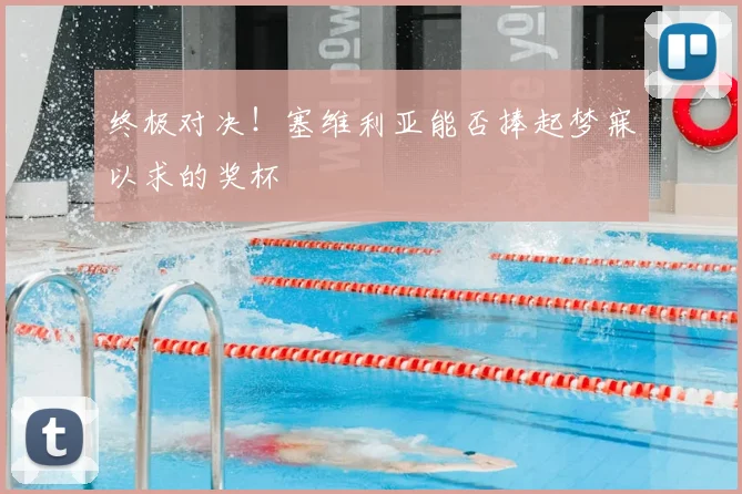 终极对决！塞维利亚能否捧起梦寐以求的奖杯
