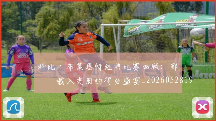 科比·布莱恩特经典比赛回顾:那些载入史册的得分盛宴_20260528193555