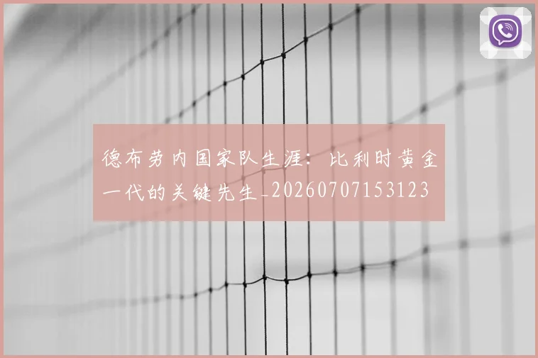 德布劳内国家队生涯：比利时黄金一代的关键先生_20260707153123