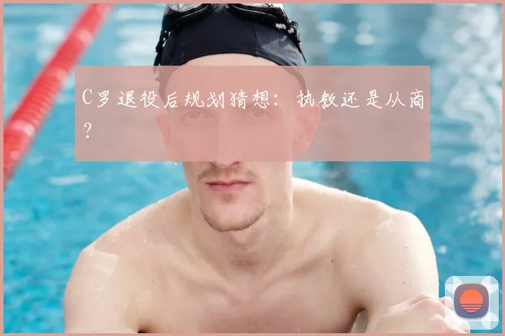 C罗退役后规划猜想：执教还是从商？