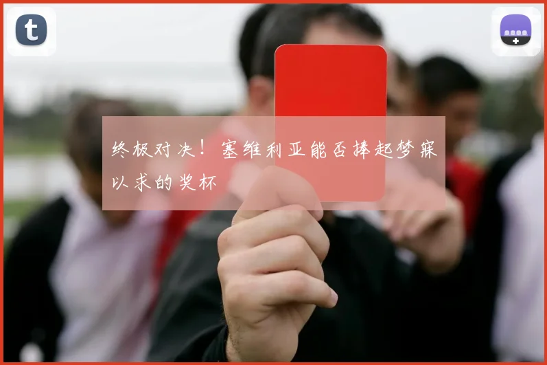终极对决！塞维利亚能否捧起梦寐以求的奖杯